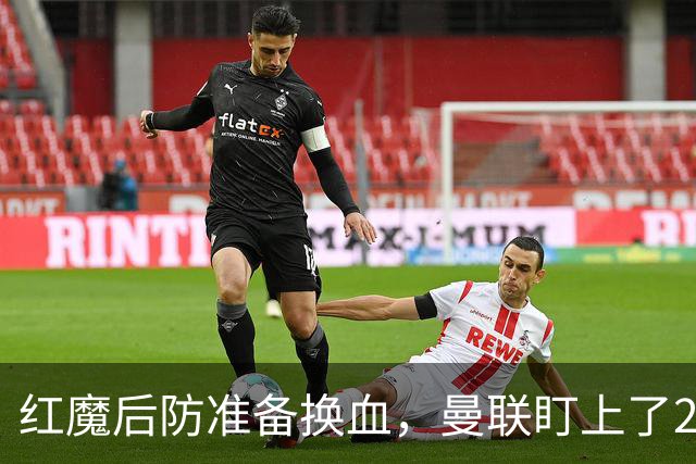红魔后防准备换血，曼联盯上了23岁法国铁卫！巴萨阿森纳加入战局